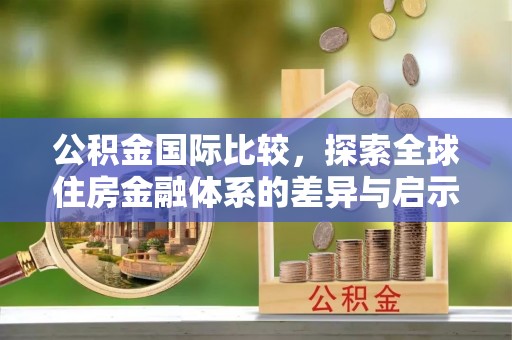 滕州公积金国际比较，探索全球住房金融体系的差异与启示