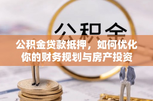 滕州公积金贷款抵押，如何优化你的财务规划与房产投资
