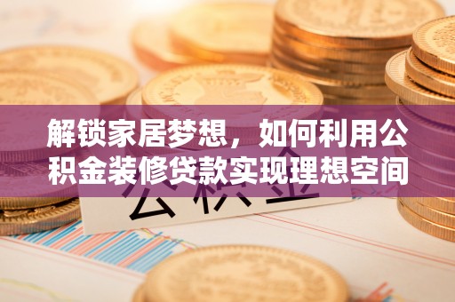 滕州解锁家居梦想，如何利用公积金装修贷款实现理想空间