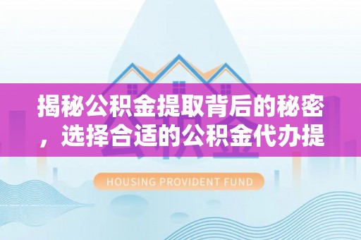 滕州揭秘公积金提取背后的秘密，选择合适的公积金代办提取公司是关键