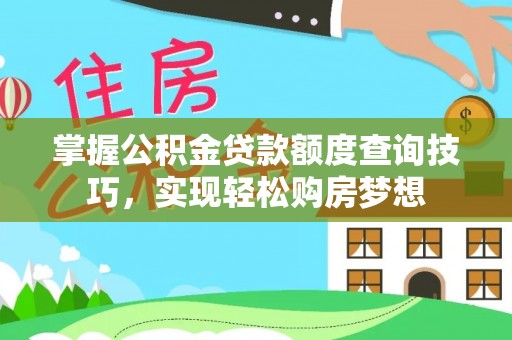 滕州掌握公积金贷款额度查询技巧，实现轻松购房梦想