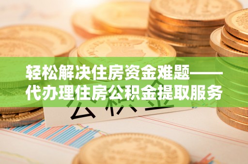 滕州轻松解决住房资金难题——代办理住房公积金提取服务详解