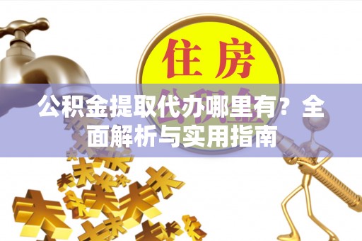 滕州公积金提取代办哪里有？全面解析与实用指南