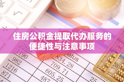 滕州住房公积金提取代办服务的便捷性与注意事项