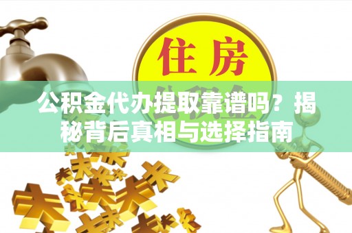 滕州公积金代办提取靠谱吗？揭秘背后真相与选择指南