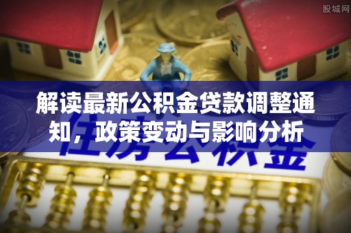 滕州解读最新公积金贷款调整通知，政策变动与影响分析