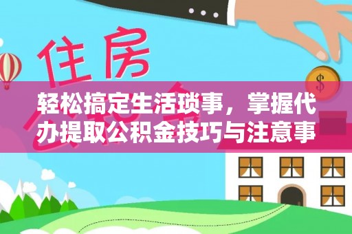 滕州轻松搞定生活琐事，掌握代办提取公积金技巧与注意事项