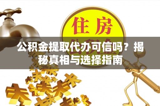 滕州公积金提取代办可信吗？揭秘真相与选择指南