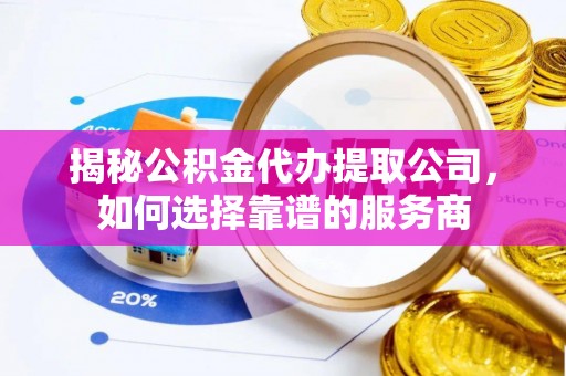 滕州揭秘公积金代办提取公司，如何选择靠谱的服务商