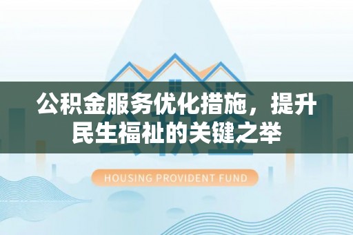 滕州公积金服务优化措施，提升民生福祉的关键之举