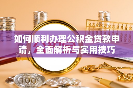 滕州如何顺利办理公积金贷款申请，全面解析与实用技巧