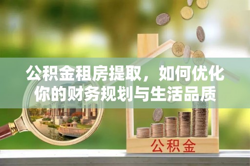 滕州公积金租房提取，如何优化你的财务规划与生活品质