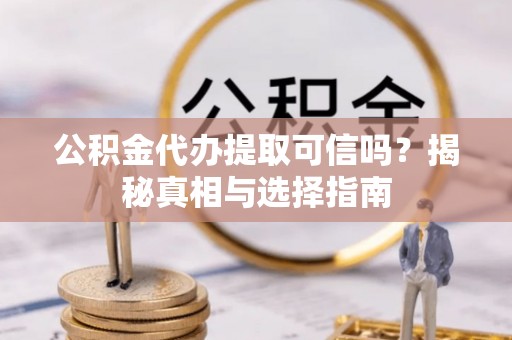 滕州公积金代办提取可信吗？揭秘真相与选择指南