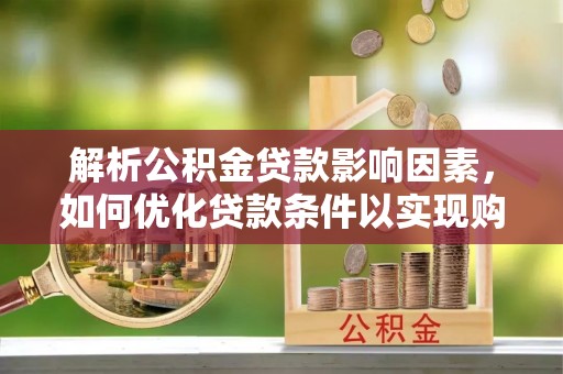 滕州解析公积金贷款影响因素，如何优化贷款条件以实现购房梦想