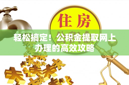 滕州轻松搞定！公积金提取网上办理的高效攻略