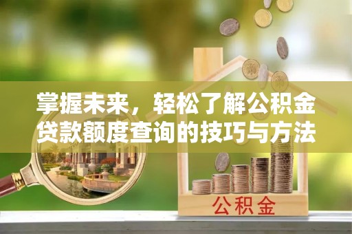 滕州掌握未来，轻松了解公积金贷款额度查询的技巧与方法