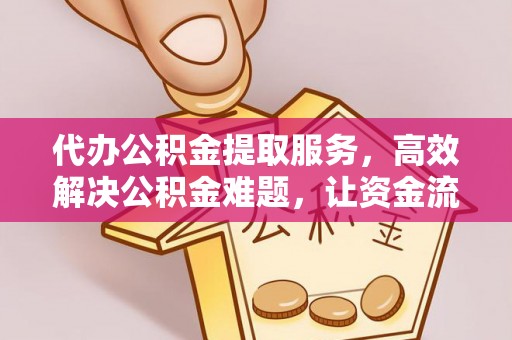滕州代办公积金提取服务，高效解决公积金难题，让资金流动更自由