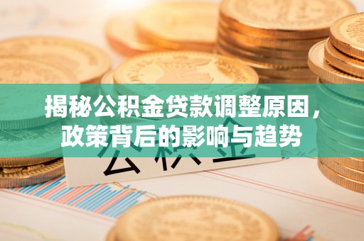 滕州揭秘公积金贷款调整原因，政策背后的影响与趋势