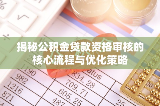 滕州揭秘公积金贷款资格审核的核心流程与优化策略
