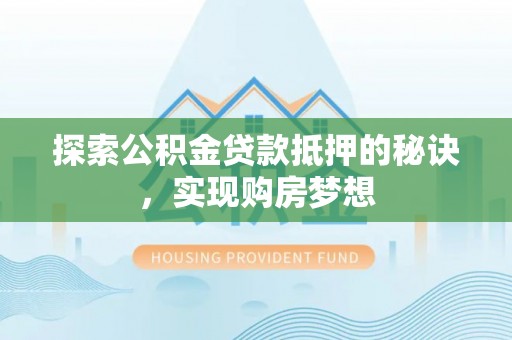 滕州探索公积金贷款抵押的秘诀，实现购房梦想