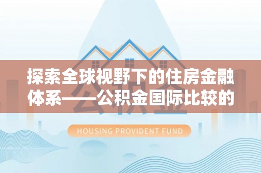 滕州探索全球视野下的住房金融体系——公积金国际比较的深度解析