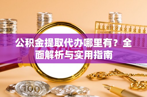 滕州公积金提取代办哪里有？全面解析与实用指南