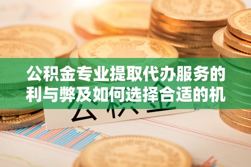 滕州公积金专业提取代办服务的利与弊及如何选择合适的机构