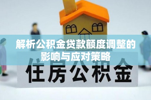 滕州解析公积金贷款额度调整的影响与应对策略