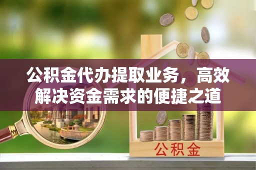 滕州公积金代办提取业务，高效解决资金需求的便捷之道