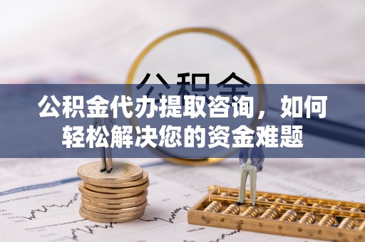 滕州公积金代办提取咨询，如何轻松解决您的资金难题