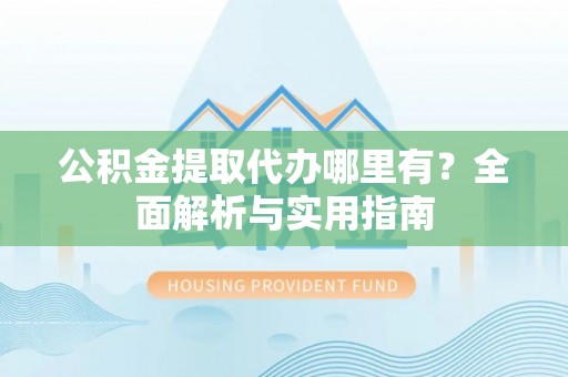 滕州公积金提取代办哪里有？全面解析与实用指南