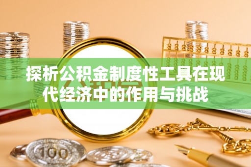 滕州探析公积金制度性工具在现代经济中的作用与挑战