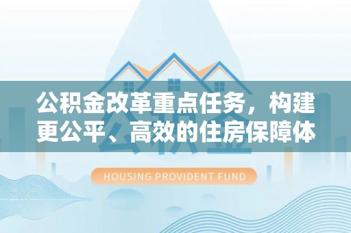 滕州公积金改革重点任务，构建更公平、高效的住房保障体系