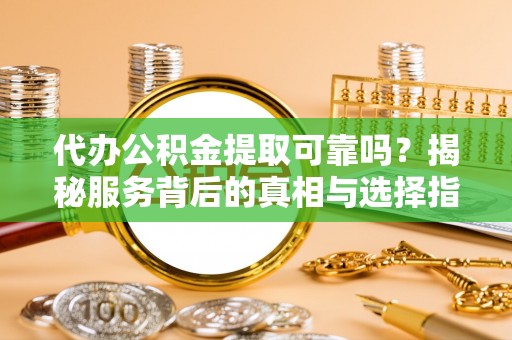 滕州代办公积金提取可靠吗？揭秘服务背后的真相与选择指南