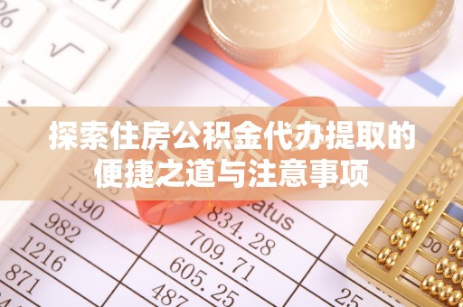 滕州探索住房公积金代办提取的便捷之道与注意事项