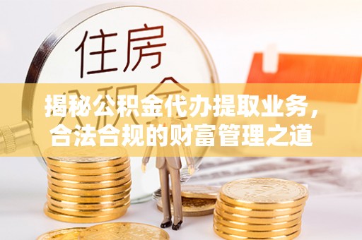滕州揭秘公积金代办提取业务，合法合规的财富管理之道