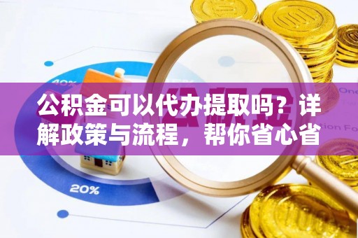 滕州公积金可以代办提取吗？详解政策与流程，帮你省心省力