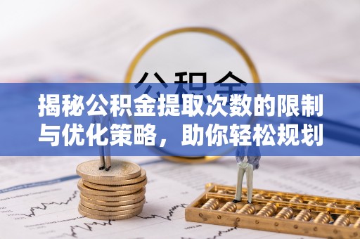滕州揭秘公积金提取次数的限制与优化策略，助你轻松规划财务未来