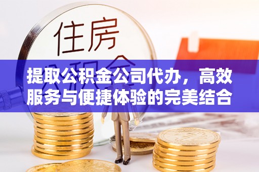 滕州提取公积金公司代办，高效服务与便捷体验的完美结合
