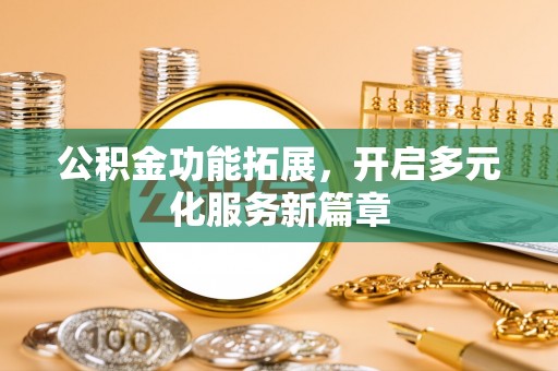 滕州公积金功能拓展，开启多元化服务新篇章