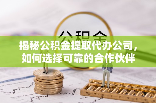 滕州揭秘公积金提取代办公司，如何选择可靠的合作伙伴