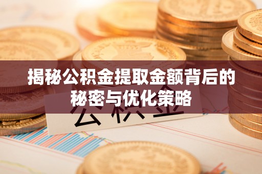 滕州揭秘公积金提取金额背后的秘密与优化策略