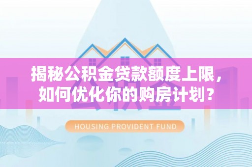 滕州揭秘公积金贷款额度上限，如何优化你的购房计划？