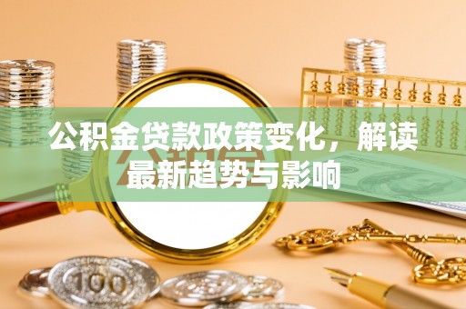 滕州公积金贷款政策变化，解读最新趋势与影响