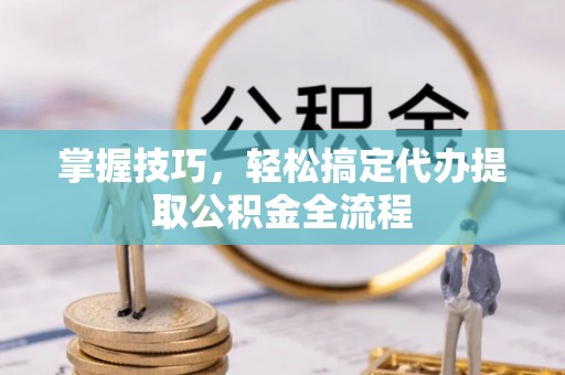 滕州掌握技巧，轻松搞定代办提取公积金全流程