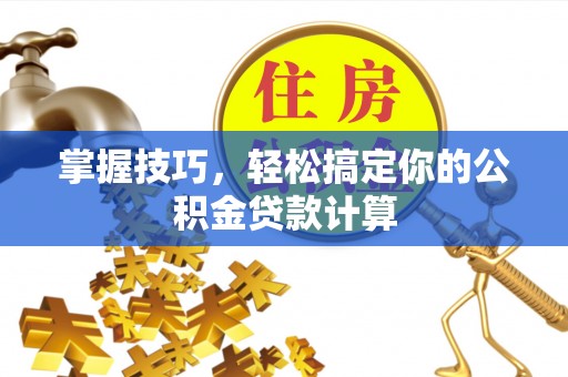 滕州掌握技巧，轻松搞定你的公积金贷款计算