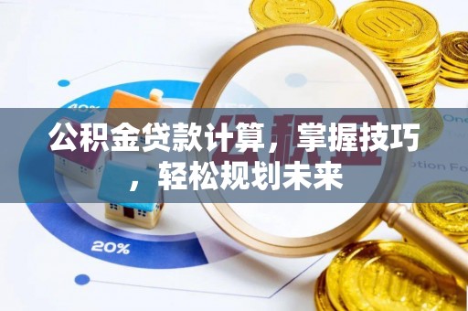 滕州公积金贷款计算，掌握技巧，轻松规划未来