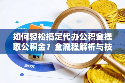 滕州如何轻松搞定代办公积金提取公积金？全流程解析与技巧分享