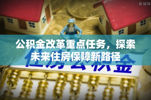 滕州公积金改革重点任务，探索未来住房保障新路径