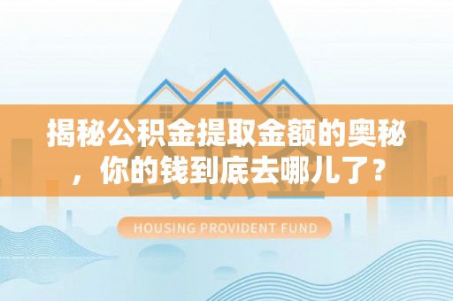滕州揭秘公积金提取金额的奥秘，你的钱到底去哪儿了？